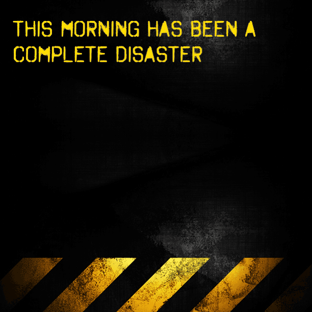 This morning has been a complete disaster