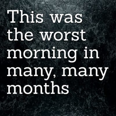 This was the worst morning in many, many months