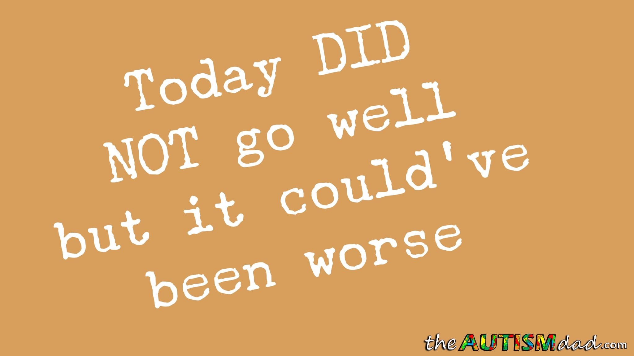 Today DID NOT go well but it could've been worse