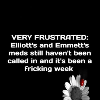 VERY FRUSTRATED: Elliott's and Emmett's meds still haven't been called in and now they're out