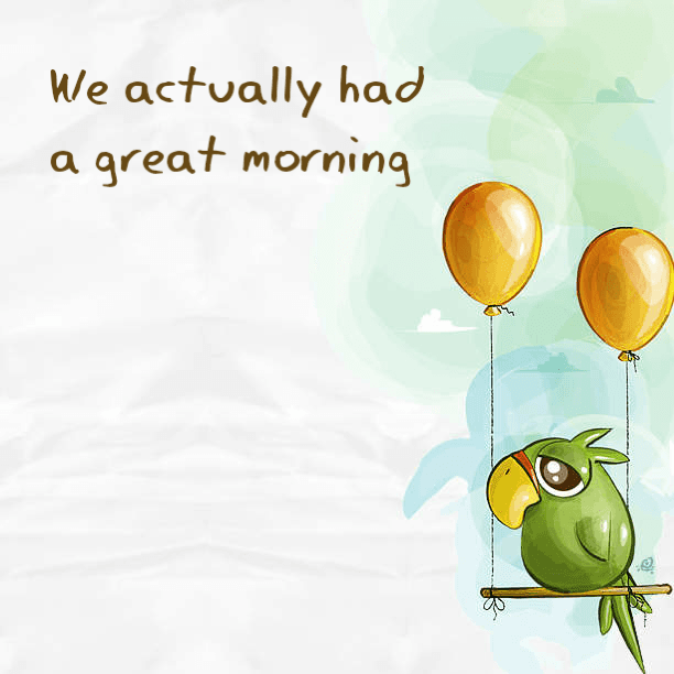 We actually had a good morning