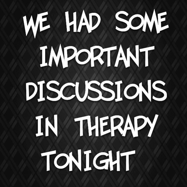 We had some important discussions in therapy tonight