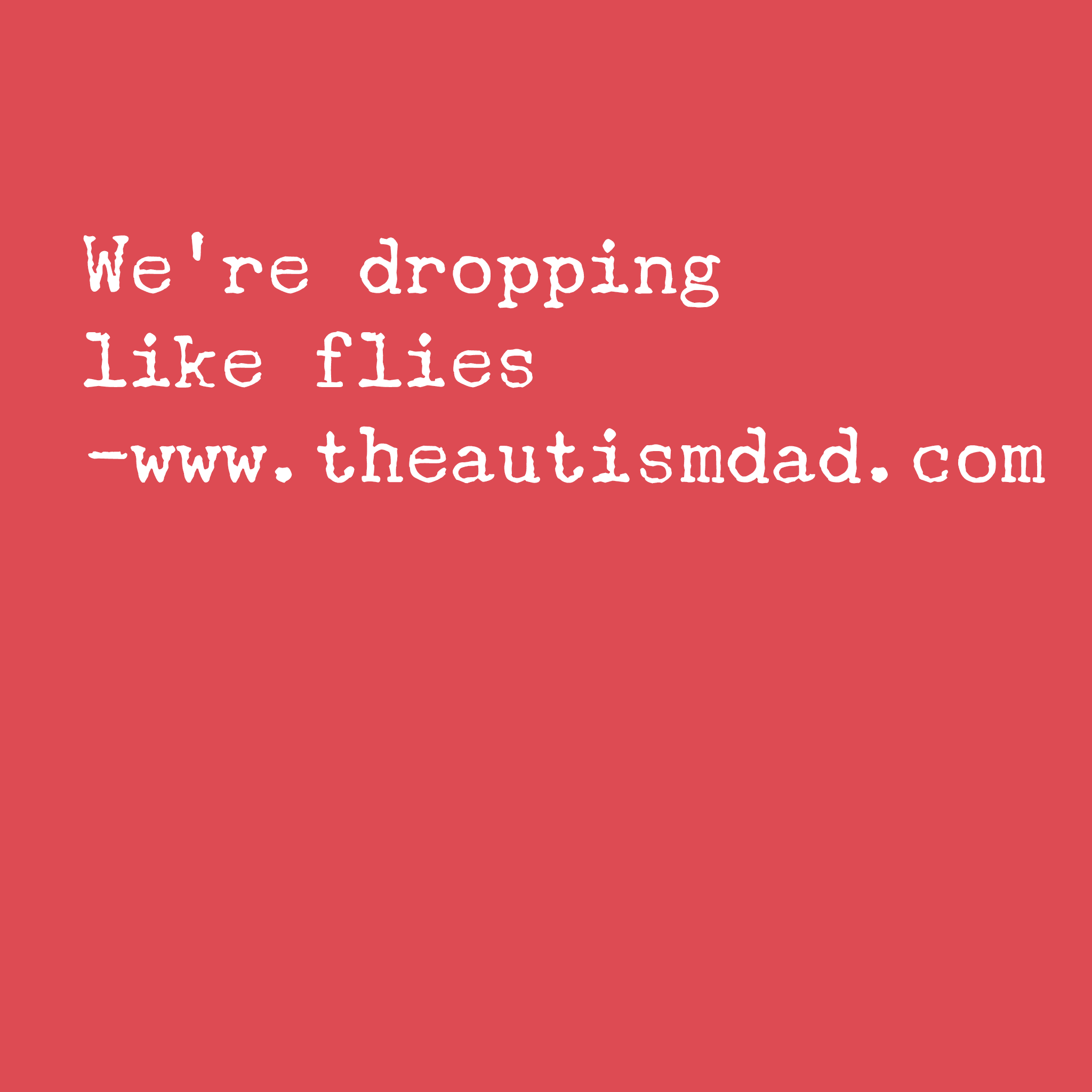We're dropping like flies