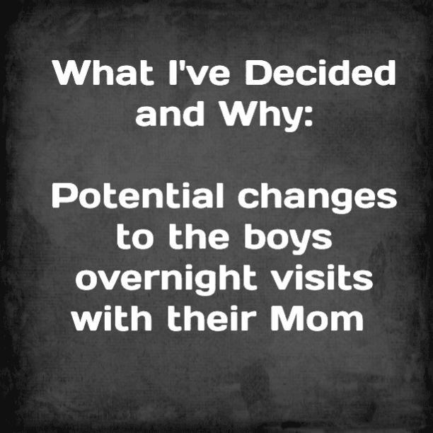 What I've Decided and Why: Potential changes to the boys overnight visits with their Mom