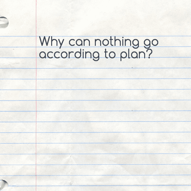 Why can nothing go according to plan?