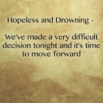 Hopeless and Drowning – We’ve made a very difficult decision tonight