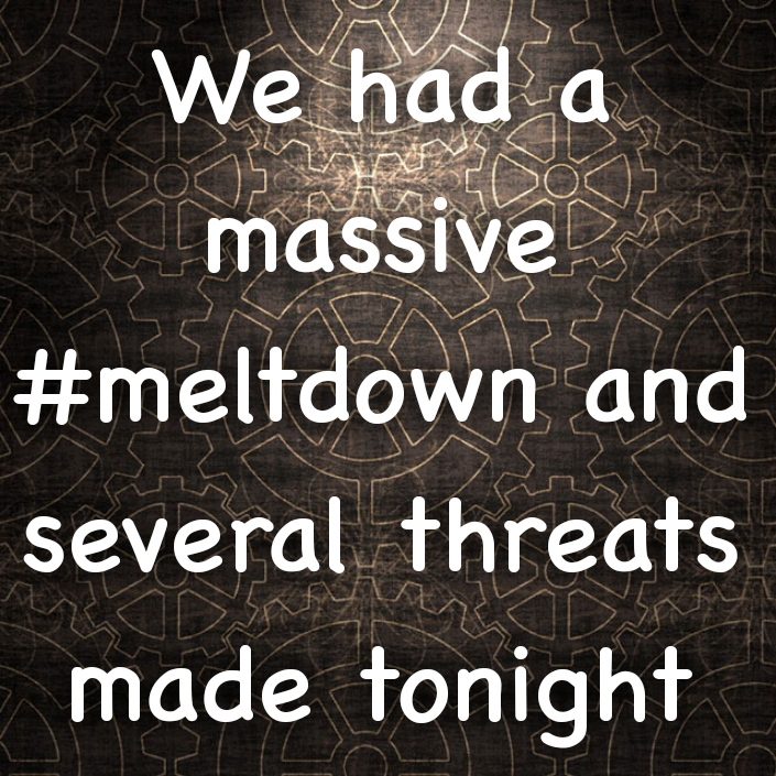 Read more about the article We had a massive #meltdown and several threats made tonight