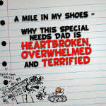 A mile in my shoes – why this #SpecialNeeds #Dad is Heartbroken, Overwhelmed and Terrified