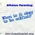 #Autism Parenting: When is it okay to be selfish?