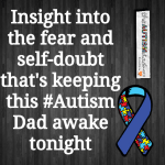 Insight into the fear and self-doubt that’s keeping this #Autism Dad awake tonight