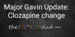 Major Gavin Update: Clozapine change