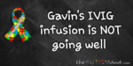 Gavin’s IVIG infusion is NOT going well