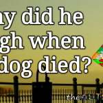 Why did he laugh when our dog died?