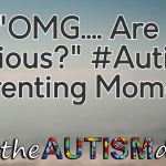 An “OMG…. Are you serious?” #Autism Parenting Moment