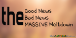 The Good News – The Bad News – The MASSIVE Meltdown