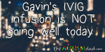 Gavin’s IVIG infusion is NOT going well today