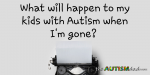 What will happen to my kids with #Autism when I’m gone?