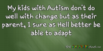 My kids with #Autism don’t do well with change but as their parent, I sure as Hell better be able to adapt