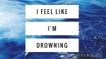 I feel like I’m drowning