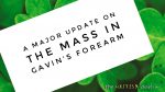 A major update on the mass in Gavin’s forearm