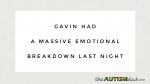 Gavin had a massive emotional breakdown last night