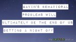 Gavin’s behavioral problems will ultimately be the end of us getting a night off