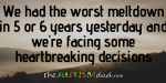 We had the worst #meltdown in 5 or 6 years yesterday and we’re facing some heartbreaking decisions