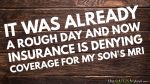 It was already a rough day and now insurance is denying coverage for my son’s MRI