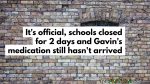 It’s official, schools closed for 2 days and Gavin’s medication still hasn’t arrived