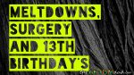 #Meltdowns, Surgery and 13th Birthday’s