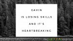 Gavin is losing skills and it’s heartbreaking