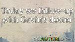 Today we follow-up with Gavin’s doctor