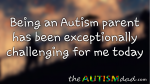 Being an #Autism parent has been exceptionally challenging for me today