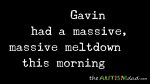 Gavin had a massive, massive meltdown this morning