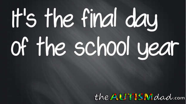 It’s the final day of the school year – The Autism Dad