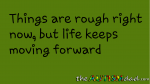 Things are rough right now, but life keeps moving forward