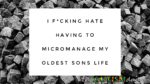 I f*cking hate having to micromanage my oldest sons life