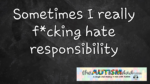 Sometimes I really f*cking hate responsibility