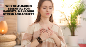 Read more about the article Why Self-Care is Essential for Parents: Managing Stress and Anxiety